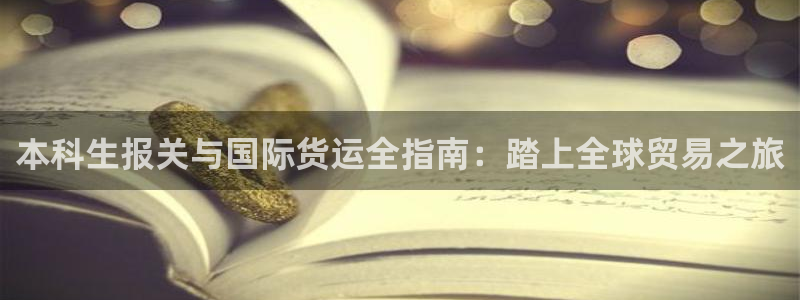尊龙凯时和九游会哪个平台好一点：本科生报关与国际货运全指