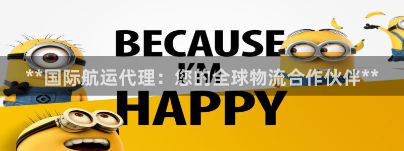 尊龙凯时vip：**国际航运代理：您的全球物流合作伙伴*
