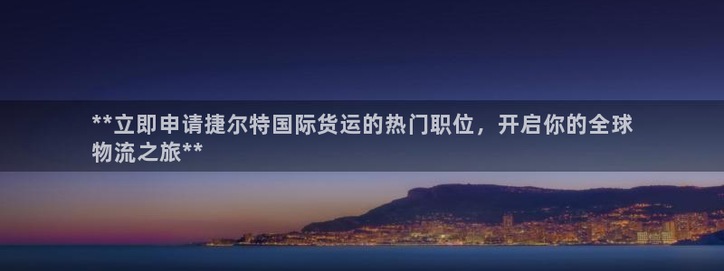 尊龙人生就是博管网：**立即申请捷尔特国际货运的热门职位