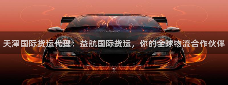 尊龙凯时登陆：天津国际货运代理：益航国际货运，你的全球物