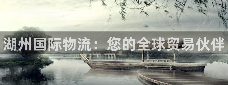 尊龙凯时人生就是搏平台：湖州国际物流：您的全球贸易伙伴