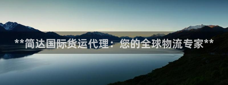 尊龙人生就是博官方官网：**简达国际货运代理：您的全球物