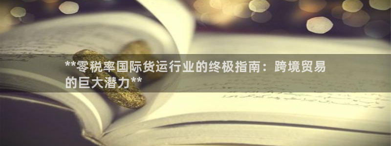 尊龙d88官网去来就送38：**零税率国际货运行业的终极