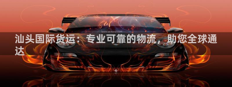 尊龙凯时几百万怎么下：汕头国际货运：专业可靠的物流，助您