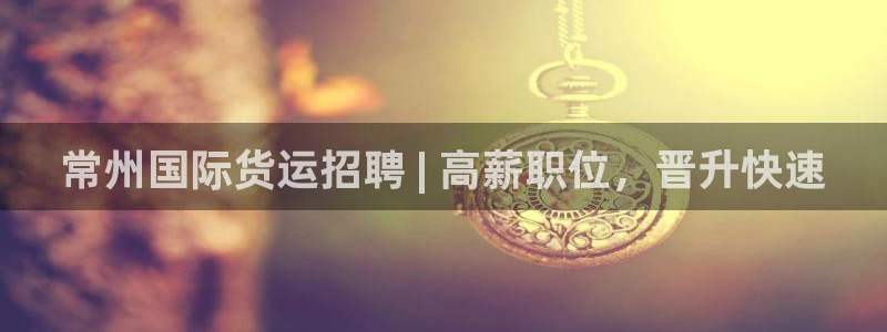 尊龙凯时 - 人生就是搏!：常州国际货运招聘 | 高薪职