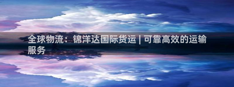 尊龙凯时ag旗舰厅登陆：全球物流：锦洋达国际货运 | 可