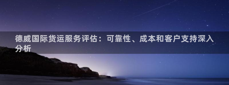 尊龙凯时账号异常审核提不了款怎么办：德威国际货运服务评估
