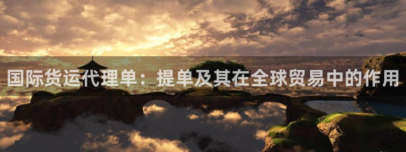 尊龙人生就是博登录网址下载：国际货运代理单：提单及其在全