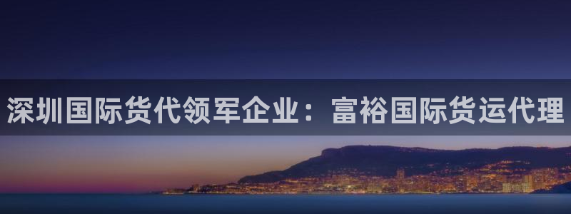 尊龙凯时取款24小时不到账：深圳国际货代领军企业：富裕国