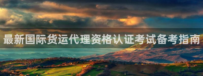 尊龙凯时官网登录入口：最新国际货运代理资格认证考试备考指